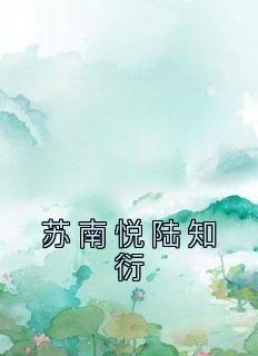 《苏南悦陆知衍》小说免费阅读 苏南悦陆知衍小说大结局在线阅读
