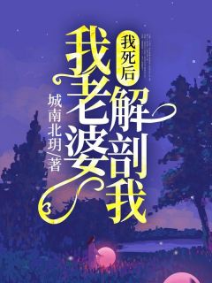 《我死后，我老婆解剖我》李乐阿峰小说最新章节目录及全文完整版